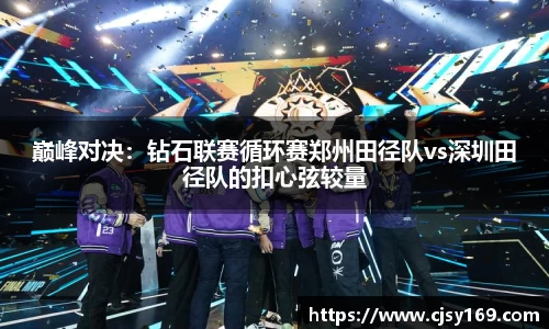 巅峰对决：钻石联赛循环赛郑州田径队vs深圳田径队的扣心弦较量