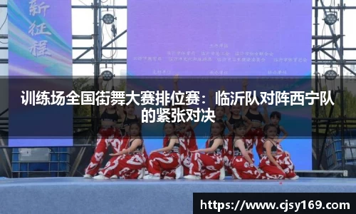 训练场全国街舞大赛排位赛：临沂队对阵西宁队的紧张对决
