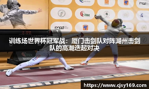 训练场世界杯冠军战：厦门击剑队对阵湖州击剑队的高潮迭起对决