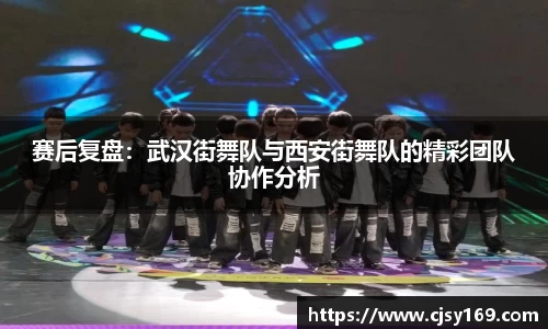 赛后复盘：武汉街舞队与西安街舞队的精彩团队协作分析