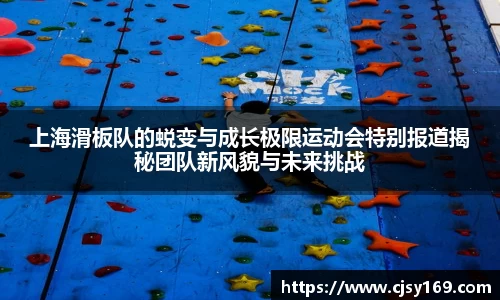 上海滑板队的蜕变与成长极限运动会特别报道揭秘团队新风貌与未来挑战