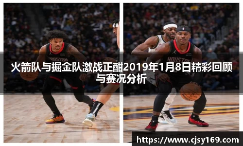 火箭队与掘金队激战正酣2019年1月8日精彩回顾与赛况分析
