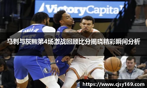 马刺与灰熊第4场激战回顾比分揭晓精彩瞬间分析